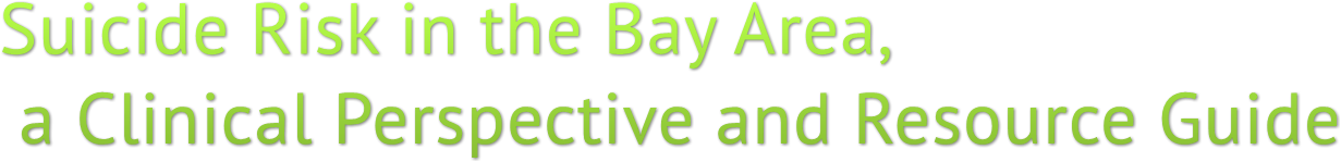 Suicide Risk in the Bay Area, a Clinical Perspective and Resource Guide Suicide Risk in the Bay Area, a Clinical Perspective and Resource Guide